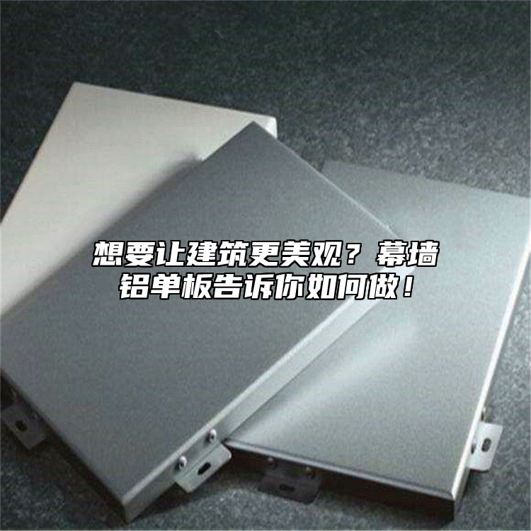 想要讓建筑更美觀？幕墻鋁單板告訴你如何做！